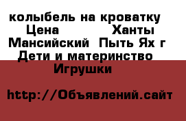 колыбель на кроватку › Цена ­ 1 000 - Ханты-Мансийский, Пыть-Ях г. Дети и материнство » Игрушки   